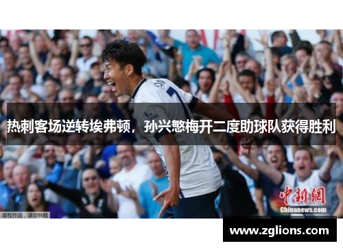 热刺客场逆转埃弗顿，孙兴慜梅开二度助球队获得胜利