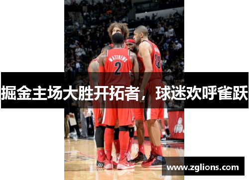 掘金主场大胜开拓者，球迷欢呼雀跃