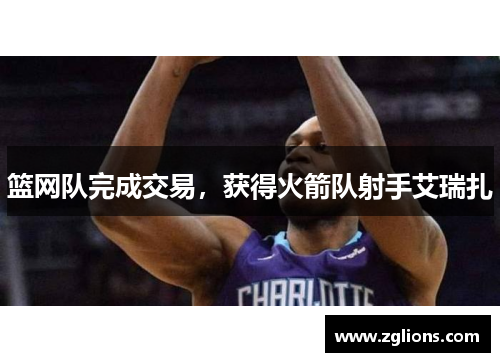 篮网队完成交易，获得火箭队射手艾瑞扎