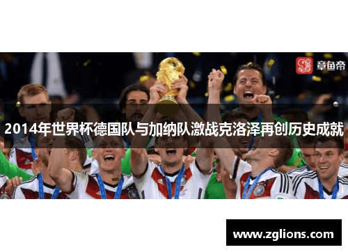 2014年世界杯德国队与加纳队激战克洛泽再创历史成就