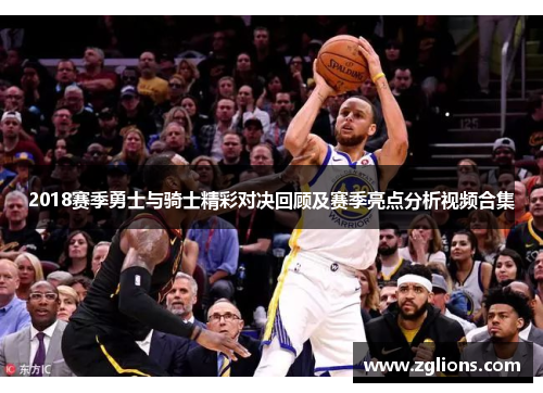 2018赛季勇士与骑士精彩对决回顾及赛季亮点分析视频合集