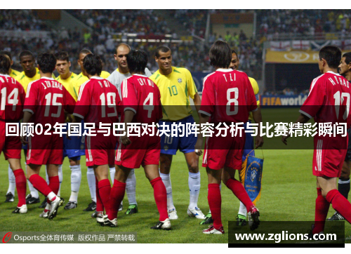 回顾02年国足与巴西对决的阵容分析与比赛精彩瞬间