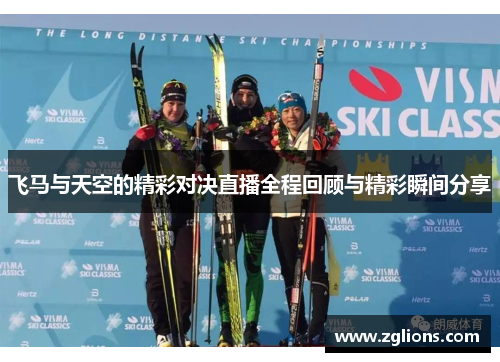 飞马与天空的精彩对决直播全程回顾与精彩瞬间分享