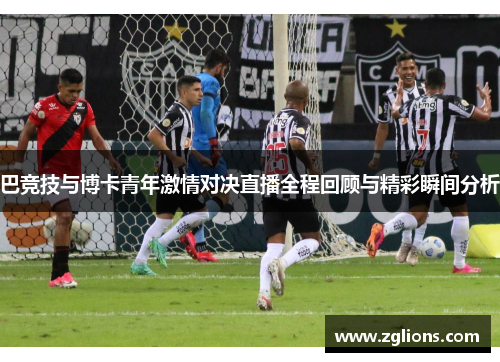 巴竞技与博卡青年激情对决直播全程回顾与精彩瞬间分析
