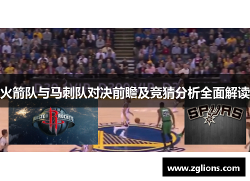 火箭队与马刺队对决前瞻及竞猜分析全面解读