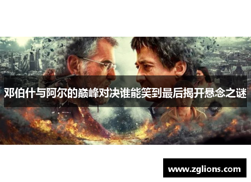 邓伯什与阿尔的巅峰对决谁能笑到最后揭开悬念之谜
