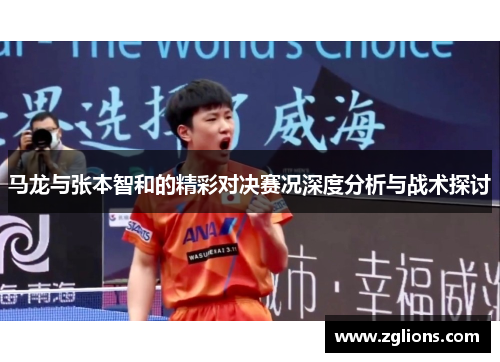 马龙与张本智和的精彩对决赛况深度分析与战术探讨