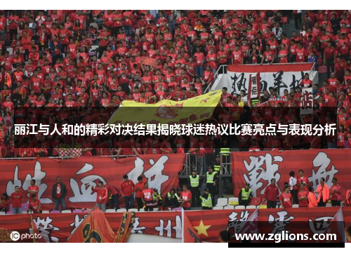 丽江与人和的精彩对决结果揭晓球迷热议比赛亮点与表现分析
