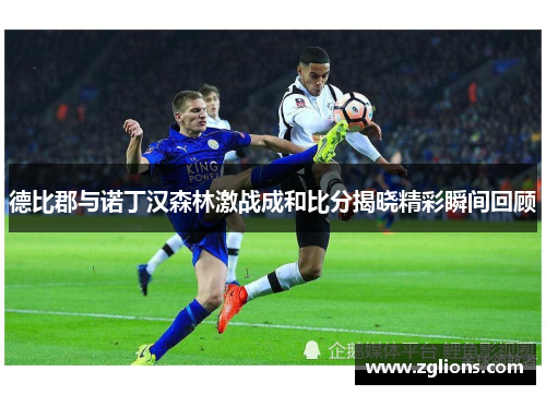 德比郡与诺丁汉森林激战成和比分揭晓精彩瞬间回顾