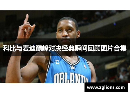 科比与麦迪巅峰对决经典瞬间回顾图片合集