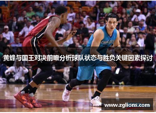 黄蜂与国王对决前瞻分析球队状态与胜负关键因素探讨