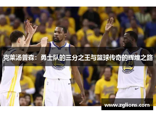 克莱汤普森：勇士队的三分之王与篮球传奇的辉煌之路