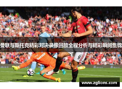 曼联与斯托克精彩对决录像回放全程分析与精彩瞬间集锦