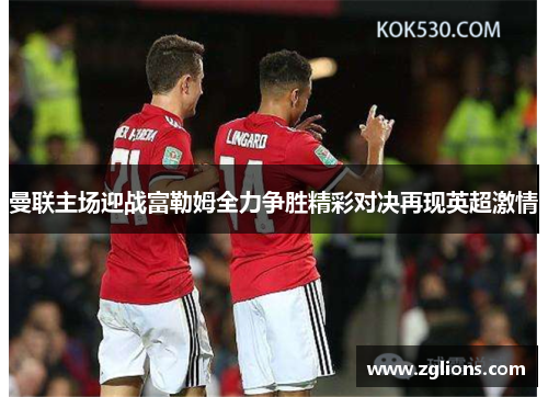 曼联主场迎战富勒姆全力争胜精彩对决再现英超激情